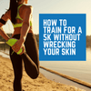 How to Train for a 5K Without Wrecking Your Skin